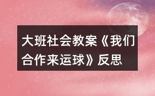 大班社會(huì)教案《我們合作來(lái)運(yùn)球》反思