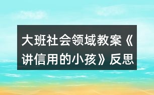 大班社會領(lǐng)域教案《講信用的小孩》反思