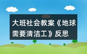 大班社會(huì)教案《地球需要清潔工》反思