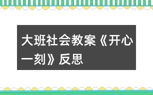 大班社會教案《開心一刻》反思