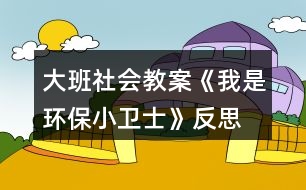 大班社會(huì)教案《我是環(huán)保小衛(wèi)士》反思