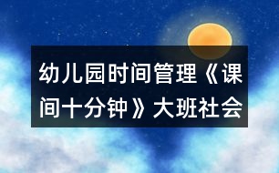 幼兒園時間管理《課間十分鐘》大班社會教案