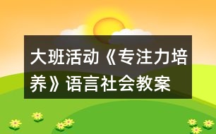 大班活動《專注力培養(yǎng)》語言社會教案