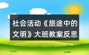 社會活動《旅途中的文明》大班教案反思