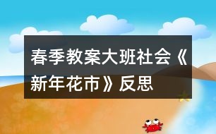 春季教案大班社會《新年花市》反思