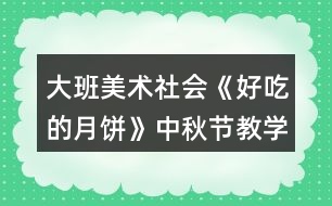 大班美術(shù)社會《好吃的月餅》中秋節(jié)教學設計反思