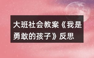 大班社會教案《我是勇敢的孩子》反思