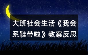 大班社會(huì)生活《我會(huì)系鞋帶啦》教案反思