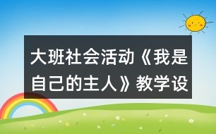 大班社會活動《我是自己的主人》教學設計反思