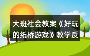 大班社會教案《好玩的紙橋游戲》教學(xué)反思