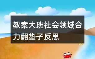 教案大班社會領域合力翻墊子反思