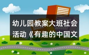 幼兒園教案大班社會活動《有趣的中國文字》教學(xué)設(shè)計(jì)