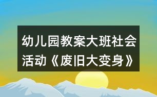 幼兒園教案大班社會(huì)活動(dòng)《廢舊大變身》教學(xué)設(shè)計(jì)