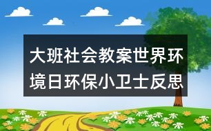 大班社會(huì)教案世界環(huán)境日環(huán)保小衛(wèi)士反思