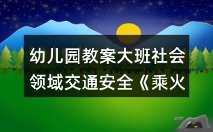 幼兒園教案大班社會領(lǐng)域交通安全《乘火車》反思