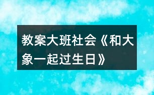 教案大班社會(huì)《和大象一起過生日》