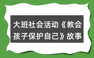 大班社會(huì)活動(dòng)《教會(huì)孩子保護(hù)自己》故事腳本反思