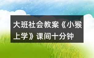 大班社會教案《小猴上學》課間十分鐘