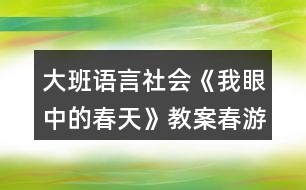 大班語言社會《我眼中的春天》教案春游計劃表格反思