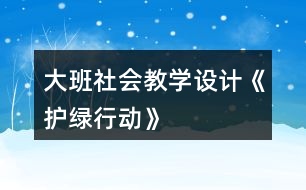 大班社會教學設計《護綠行動》