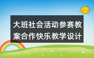 大班社會活動參賽教案合作快樂教學設(shè)計