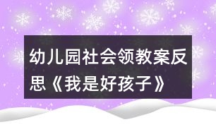 幼兒園社會領(lǐng)教案反思《我是好孩子》