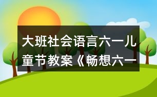 大班社會語言六一兒童節(jié)教案《暢想六一》反思