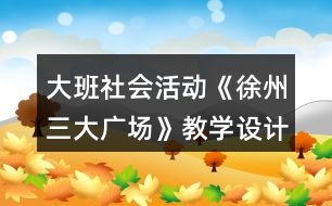 大班社會活動《徐州三大廣場》教學(xué)設(shè)計