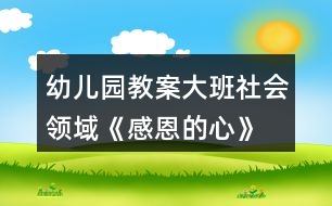 幼兒園教案大班社會(huì)領(lǐng)域《感恩的心》