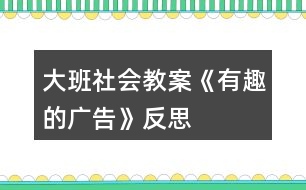 大班社會(huì)教案《有趣的廣告》反思