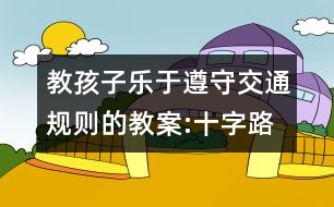 教孩子樂(lè)于遵守交通規(guī)則的教案:十字路口