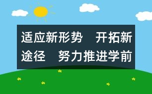 適應(yīng)新形勢　開拓新途徑　努力推進學前教育健康穩(wěn)步發(fā)展