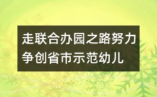 走聯(lián)合辦園之路,努力爭創(chuàng)省市示范幼兒園