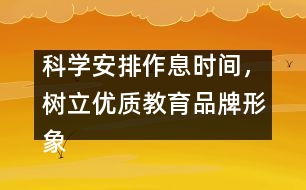 科學(xué)安排作息時間，樹立優(yōu)質(zhì)教育品牌形象