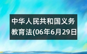 中華人民共和國(guó)義務(wù)教育法(06年6月29日)