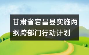 甘肅省宕昌縣實施兩綱跨部門行動計劃