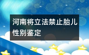 河南將立法禁止胎兒性別鑒定