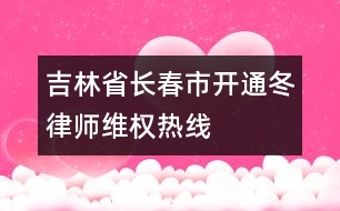 吉林省長(zhǎng)春市開通“冬律師維權(quán)熱線”