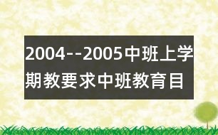 2004--2005中班上學期教要求（中班教育目標）