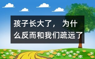 孩子長大了， 為什么反而和我們疏遠(yuǎn)了