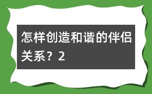 怎樣創(chuàng)造和諧的伴侶關(guān)系？（2）