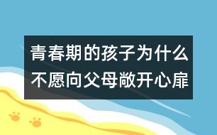 青春期的孩子為什么不愿向父母敞開心扉？