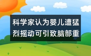 科學(xué)家認(rèn)為：嬰兒遭猛烈搖動可引致腦部重傷