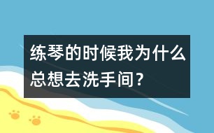 練琴的時(shí)候我為什么總想去洗手間？