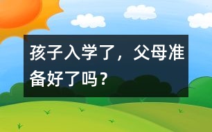 孩子入學(xué)了，父母準(zhǔn)備好了嗎？