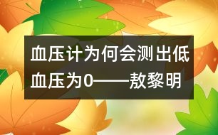 血壓計(jì)為何會(huì)測(cè)出低血壓為0――敖黎明回答