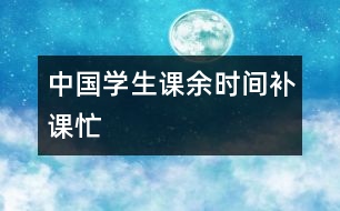 中國學(xué)生課余時間補(bǔ)課忙