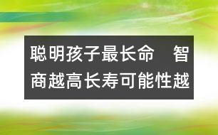 聰明孩子最長(zhǎng)命　智商越高長(zhǎng)壽可能性越大