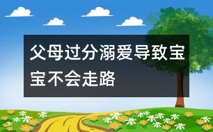 父母過(guò)分溺愛(ài)導(dǎo)致寶寶不會(huì)走路