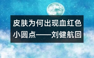 皮膚為何出現(xiàn)血紅色小圓點(diǎn)――劉健航回答